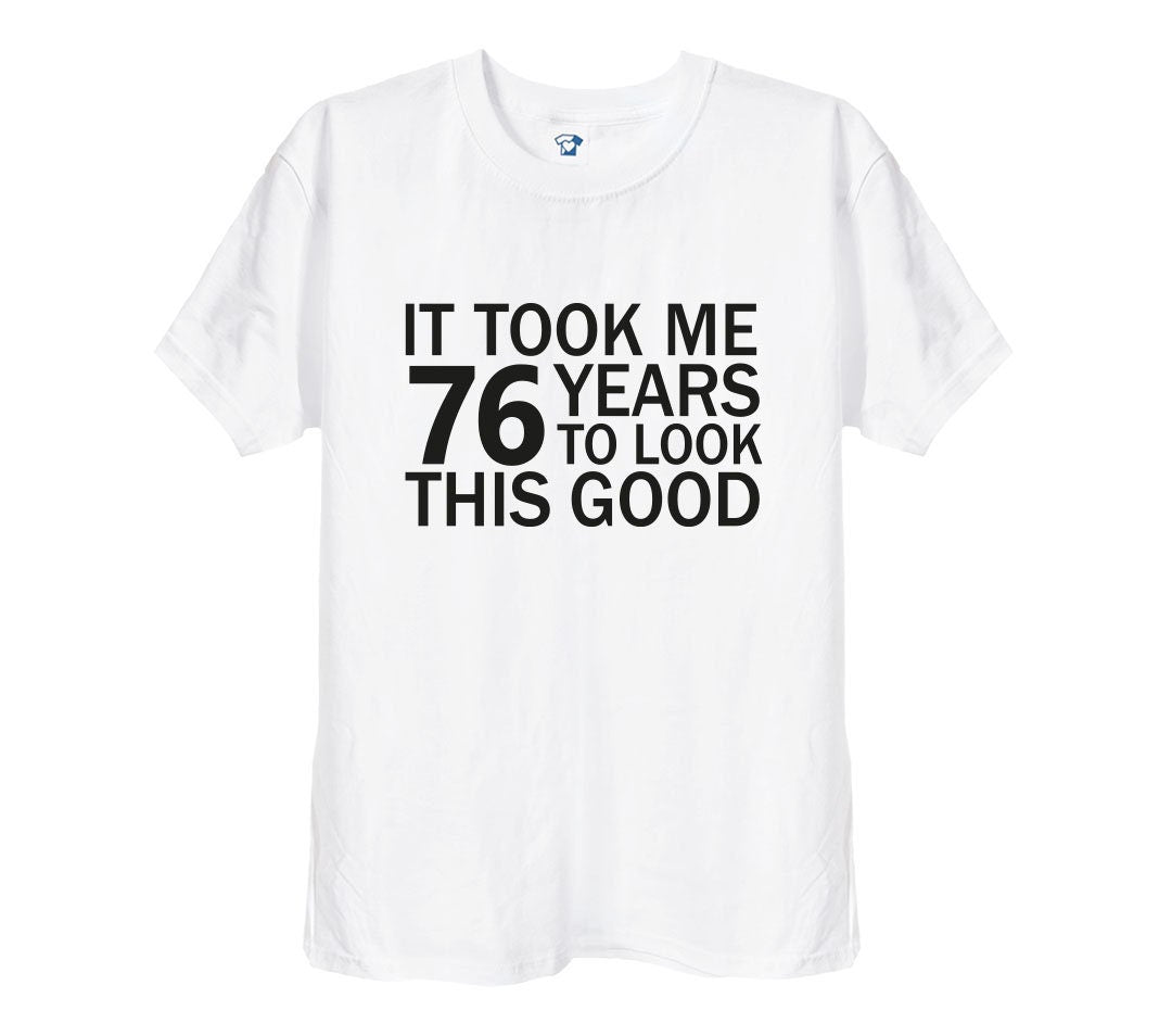 It Took Me 76 Years To Look This Good Funny T-Shirt & Hoodie, 325 on white t-shirt