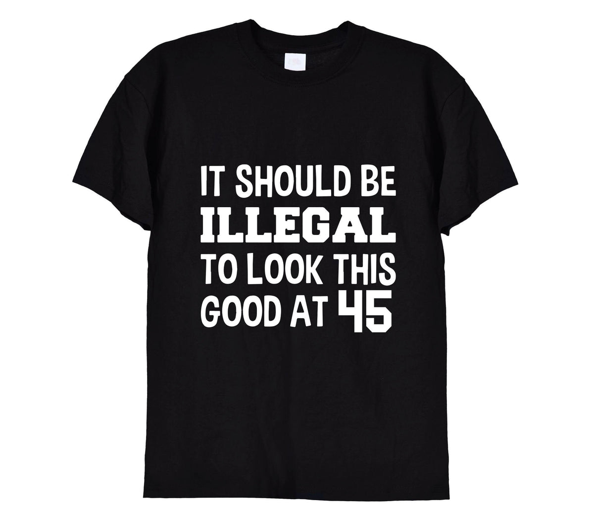Illegal To Look This Good At 45 Funny T-Shirt & Hoodie, 476 on black t-shirt