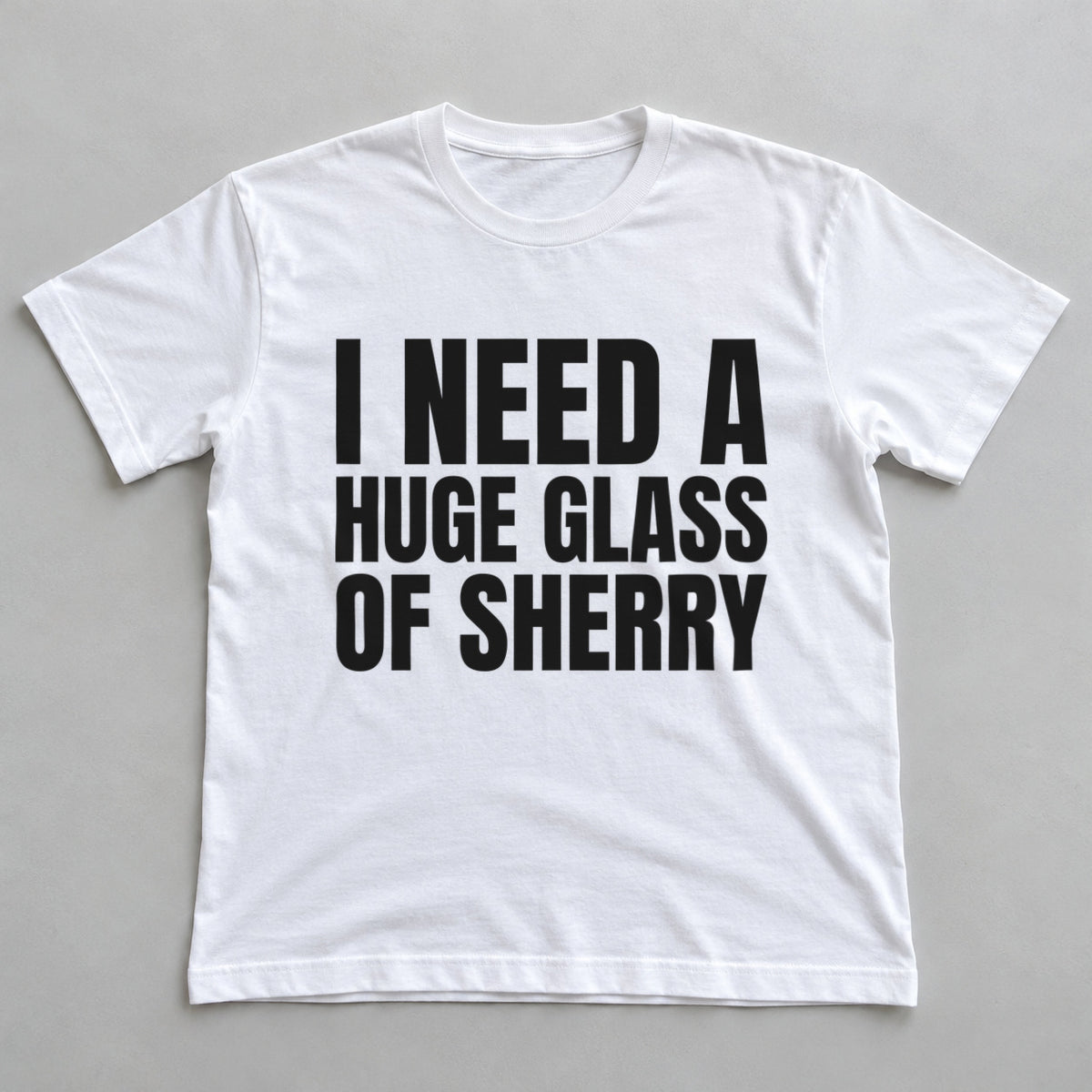 I Need A Huge Glass Of Sherry white t-shirt flat lay