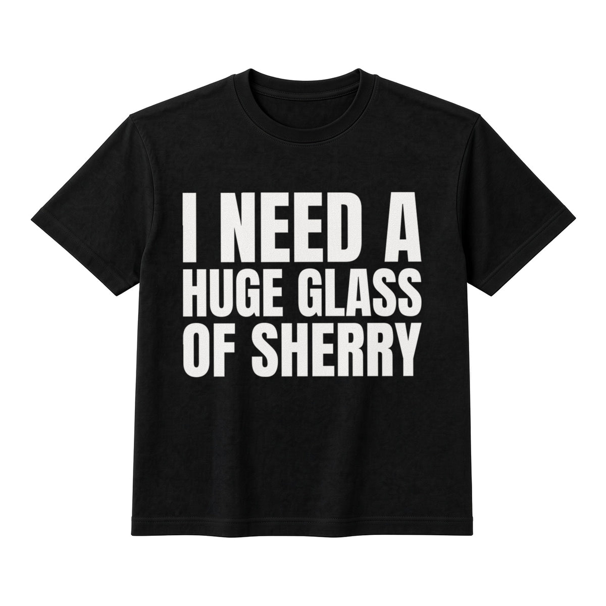 I Need A Huge Glass Of Sherry on a black t-shirt