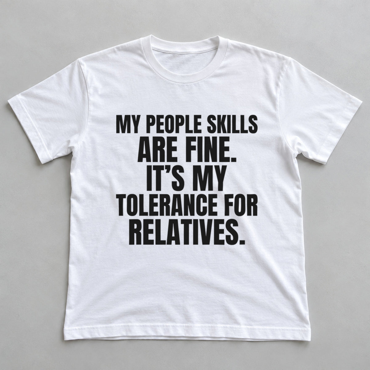 My People Skills Are Fine. It's My Tolerance For Relatives. white t-shirt flat lay