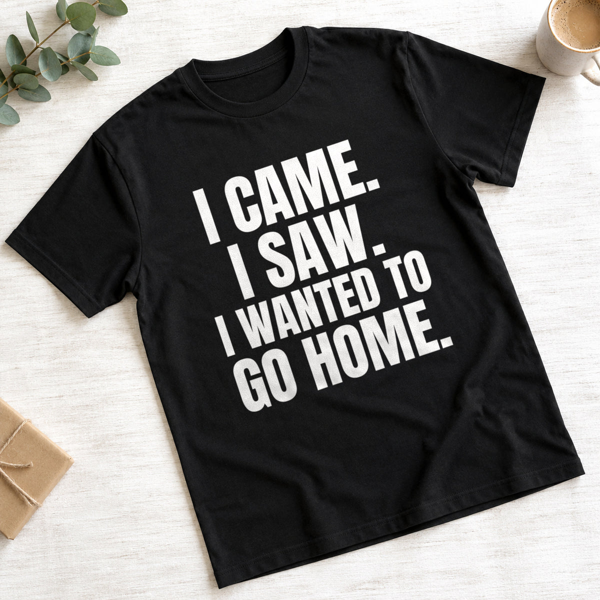 I Came. I Saw. I Wanted To Go Home. funny design on black t-shirt