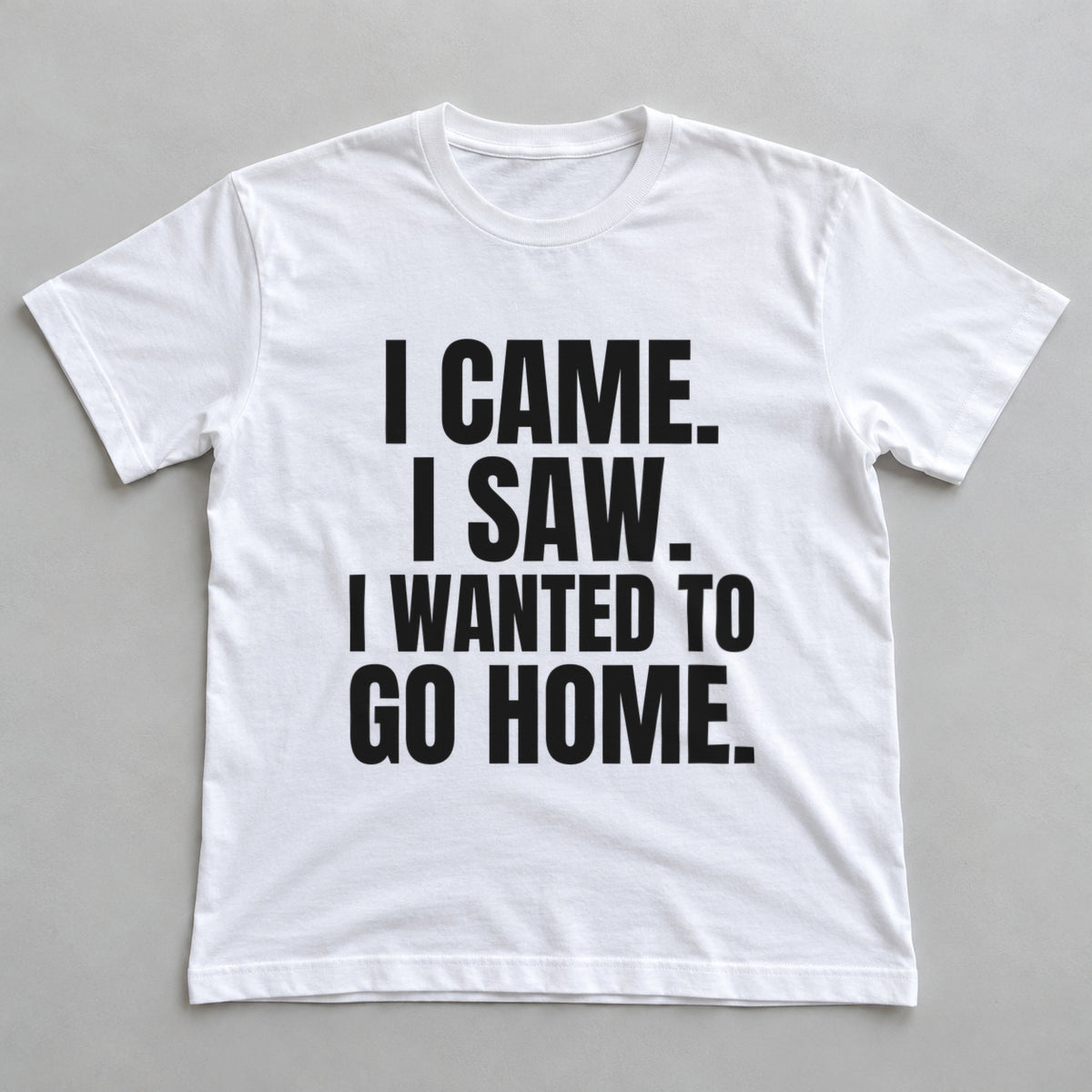 I Came. I Saw. I Wanted To Go Home. white t-shirt flat lay