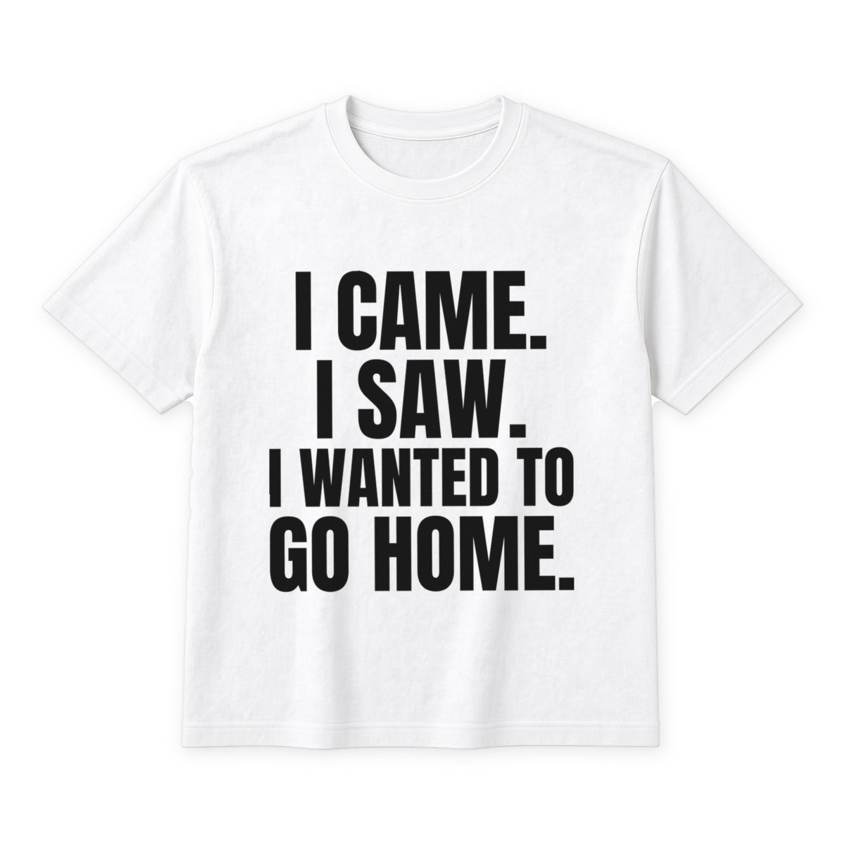 I Came. I Saw. I Wanted To Go Home. on a white t-shirt