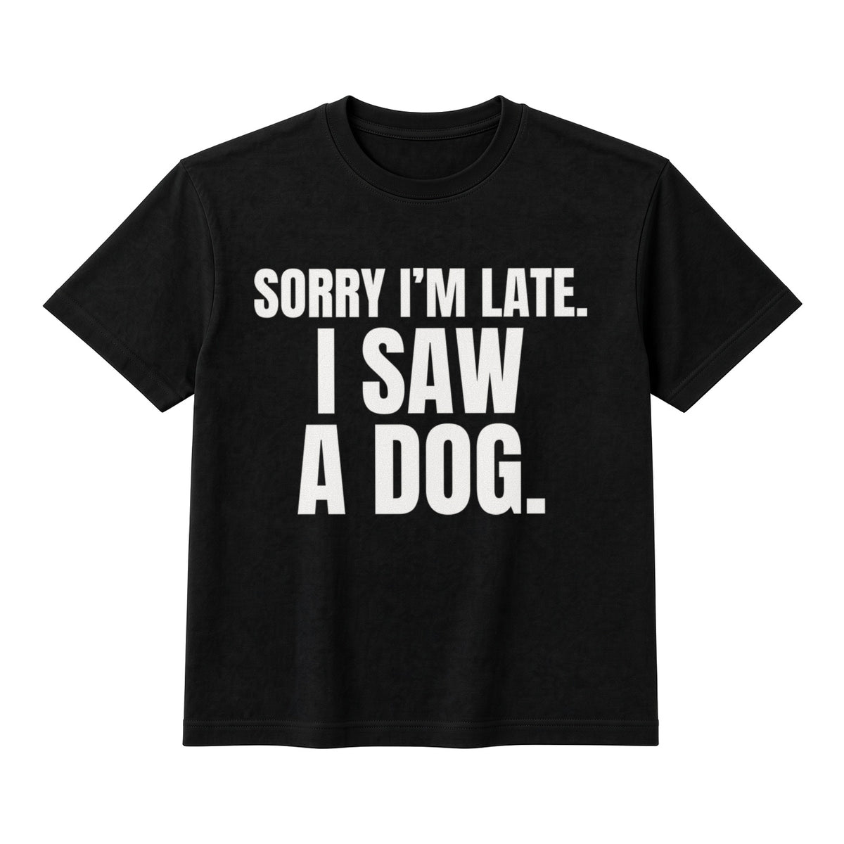 Sorry I'm Late. I Saw A Dog. on a black t-shirt