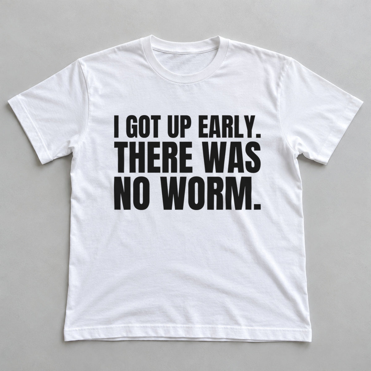 I Got Up Early. There Was No Worm. white t-shirt flat lay