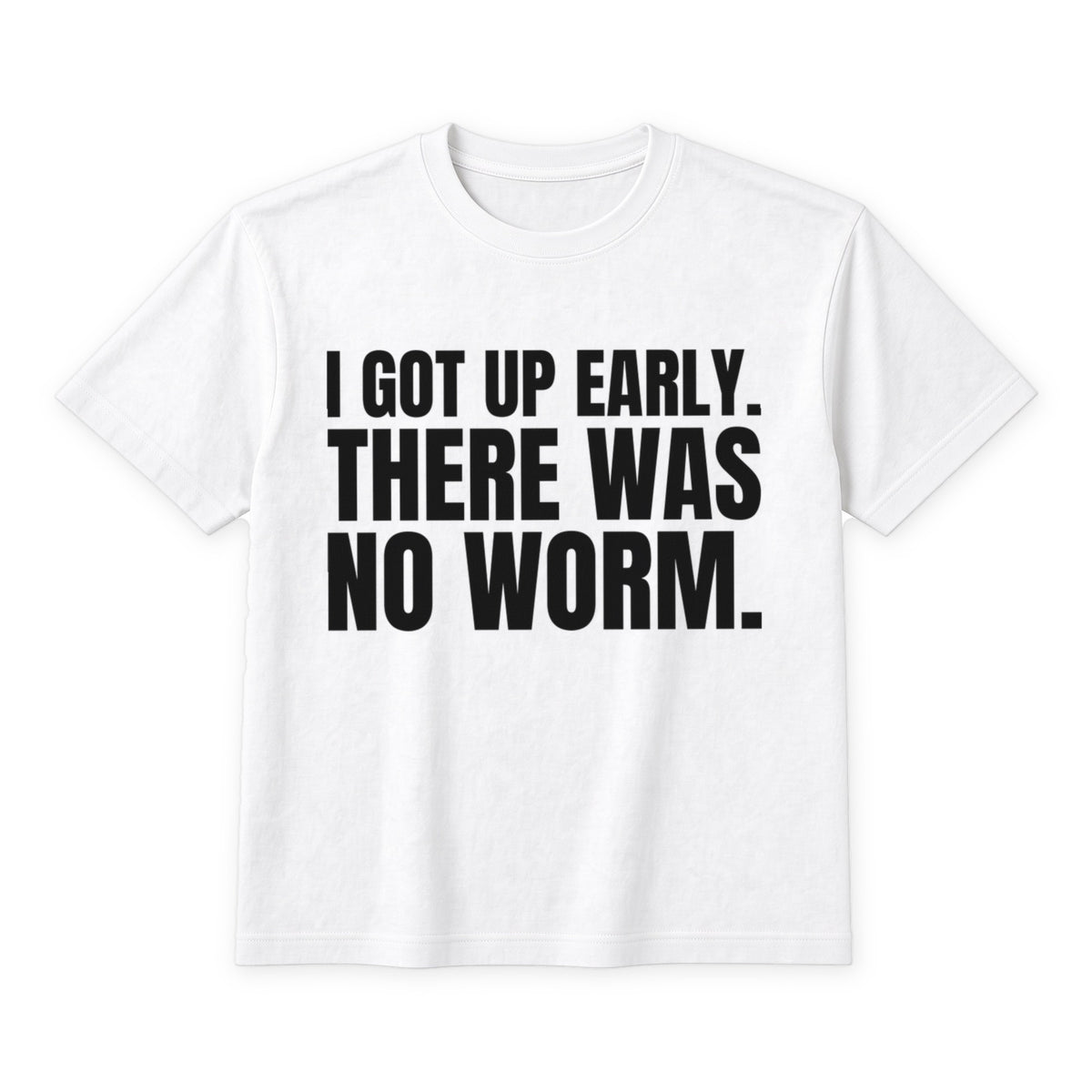 I Got Up Early. There Was No Worm. on a white t-shirt