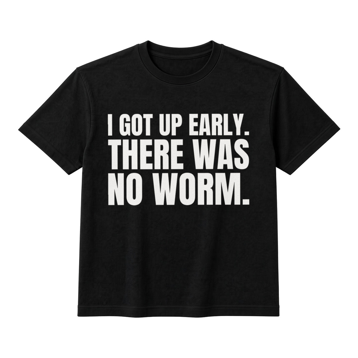 I Got Up Early. There Was No Worm. on a black t-shirt