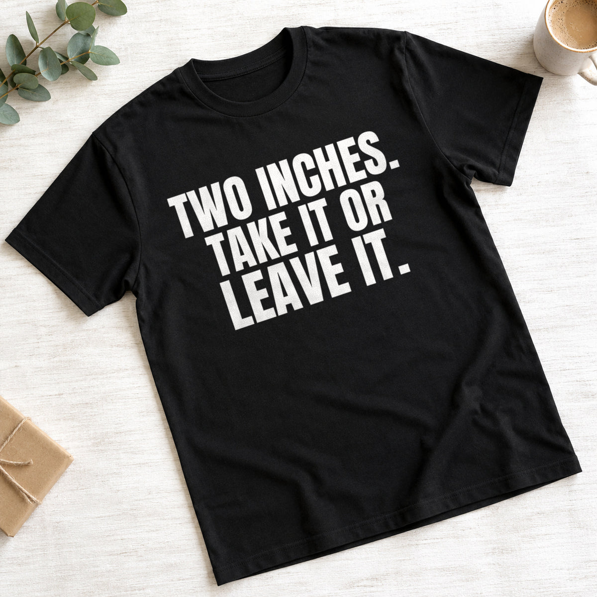 Two Inches. Take It Or Leave It. funny slogan on a black t-shirt