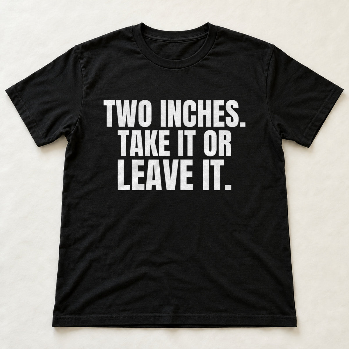 Two Inches. Take It Or Leave It. black t-shirt flat lay
