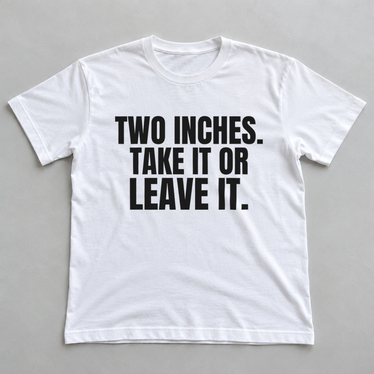 Two Inches. Take It Or Leave It. white t-shirt flat lay