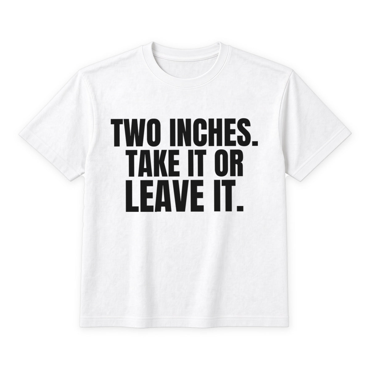 Two Inches. Take It Or Leave It. on a white t-shirt