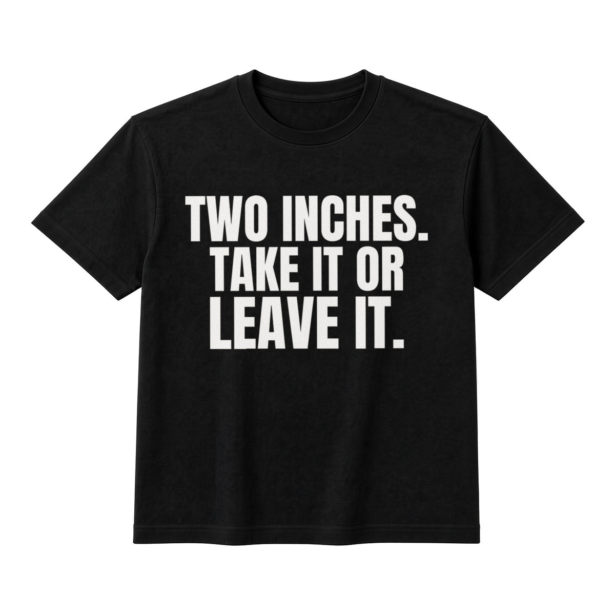 Two Inches. Take It Or Leave It. on a black t-shirt