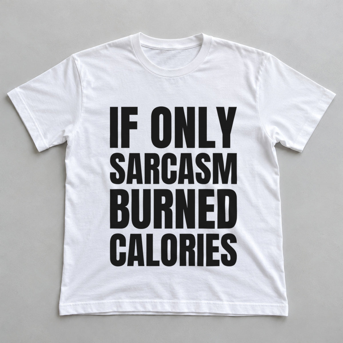 If Only Sarcasm Burned Calories white t-shirt flat lay