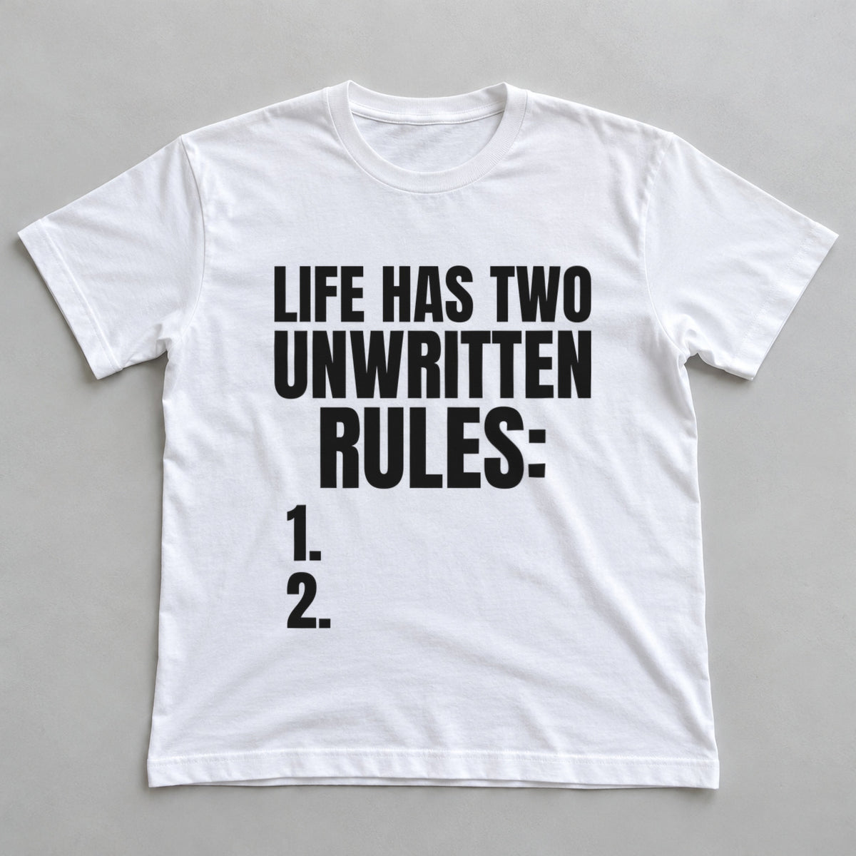 Life Has Two Unwritten Rules: 1. 2. white t-shirt flat lay
