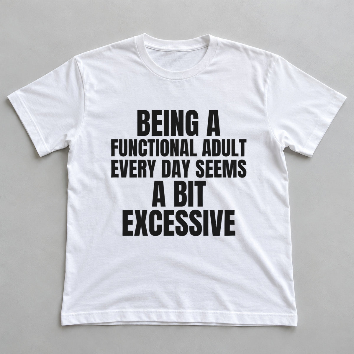 Being A Functional Adult Every Day Seems A Bit Excessive white t-shirt flat lay