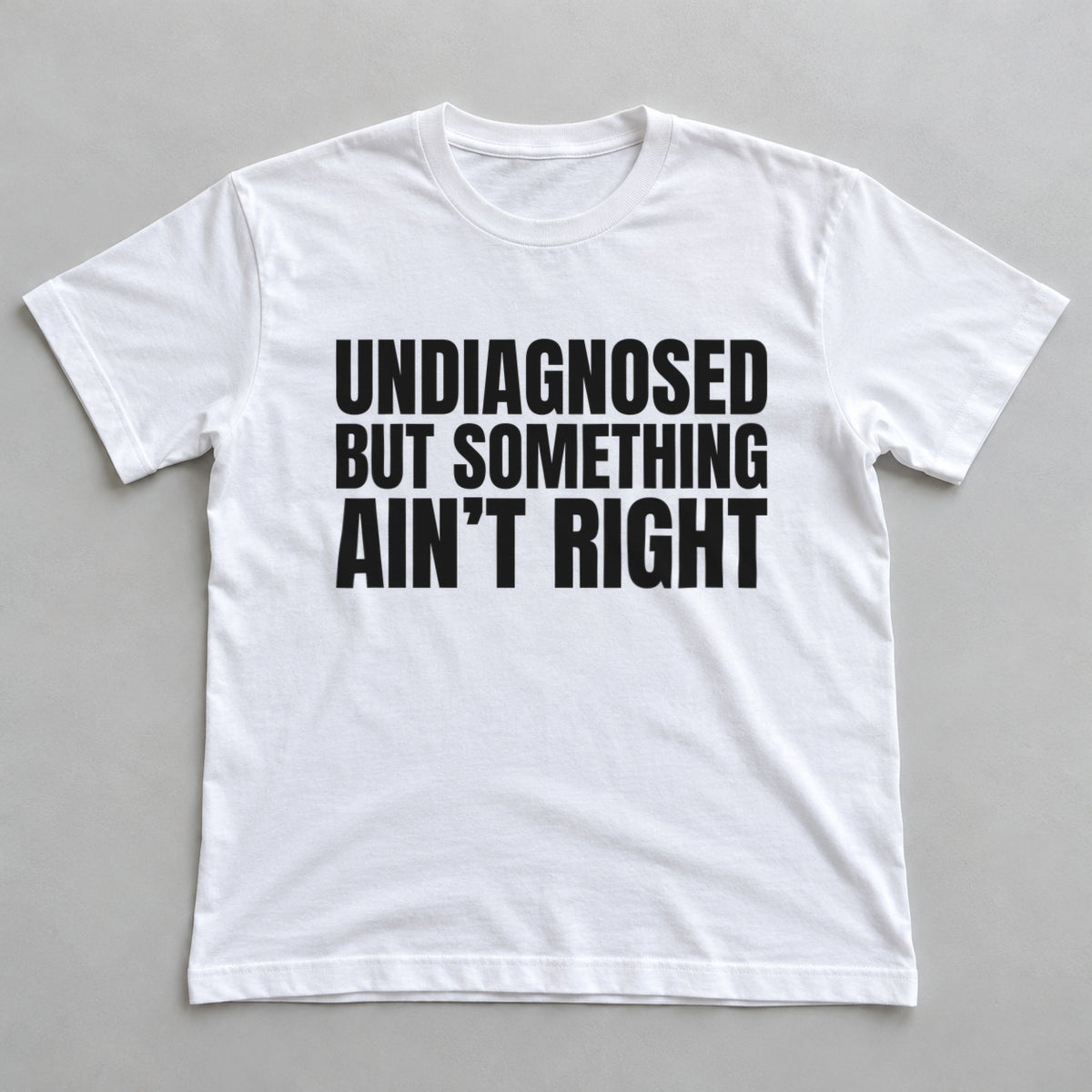 Undiagnosed But Something Ain't Right white t-shirt flat lay